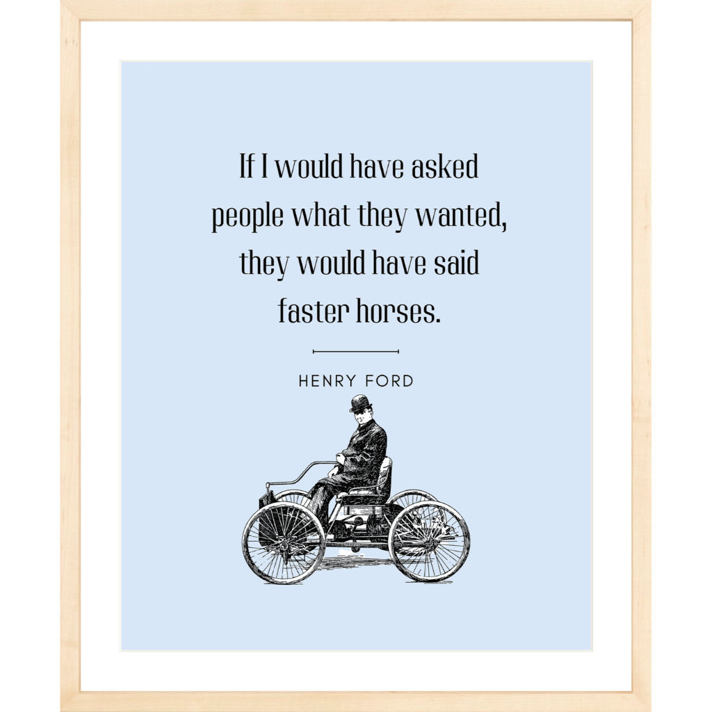 Faster Horses – Henry Ford Quote