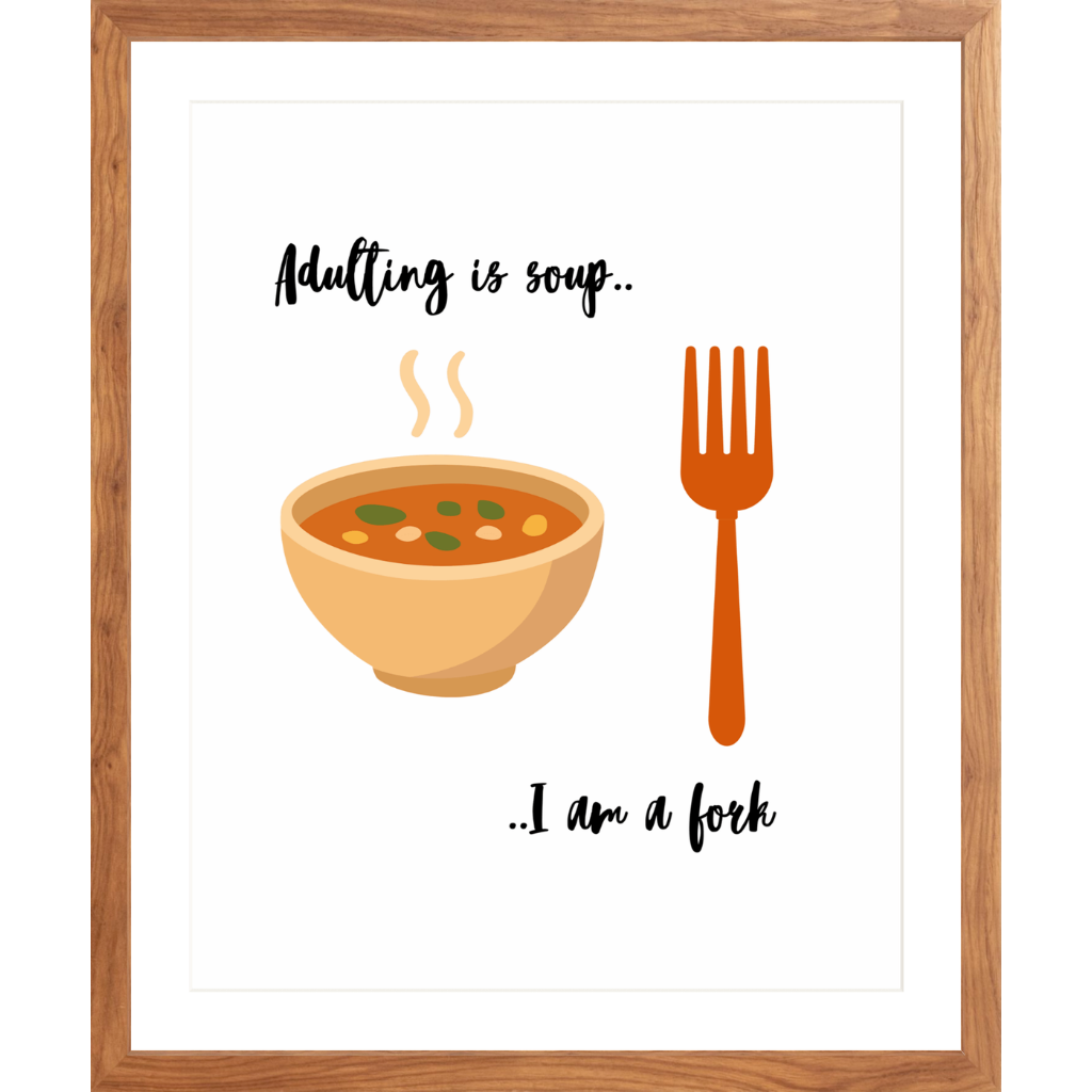 Adulting Is Soup, I Am a Fork